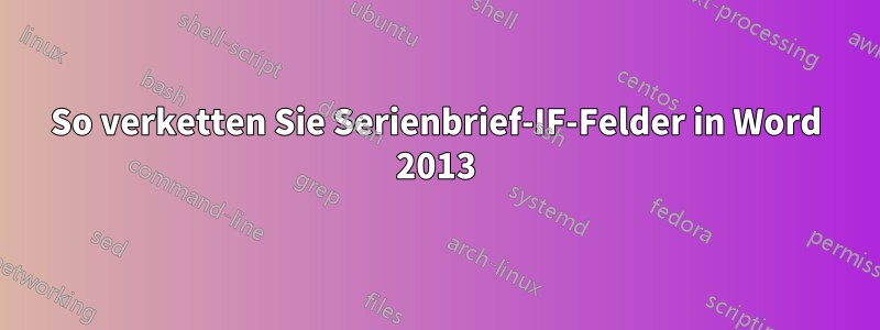 So verketten Sie Serienbrief-IF-Felder in Word 2013