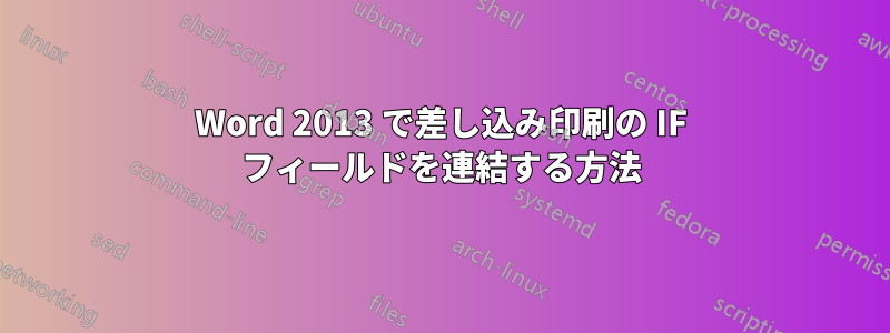 Word 2013 で差し込み印刷の IF フィールドを連結する方法