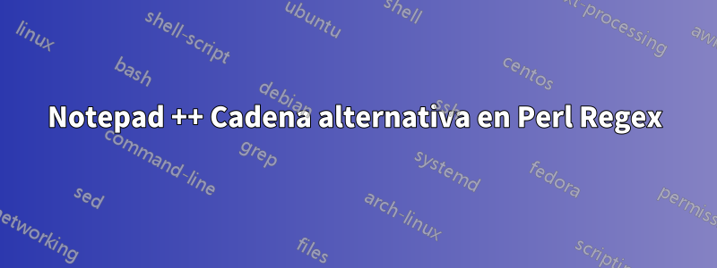 Notepad ++ Cadena alternativa en Perl Regex