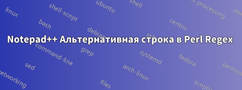 Notepad++ Альтернативная строка в Perl Regex