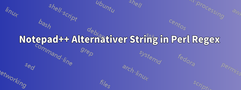 Notepad++ Alternativer String in Perl Regex