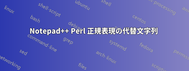 Notepad++ Perl 正規表現の代替文字列