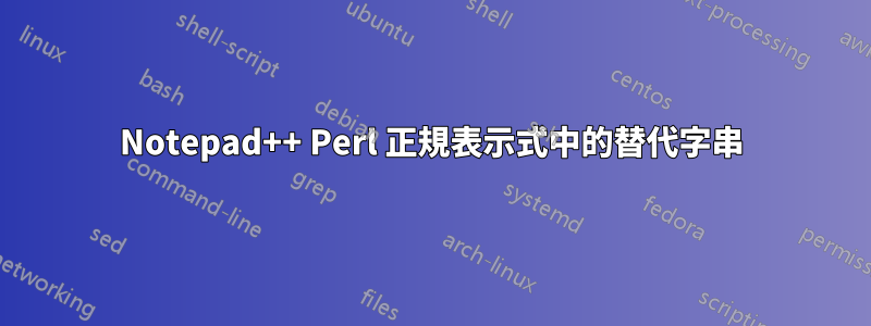 Notepad++ Perl 正規表示式中的替代字串