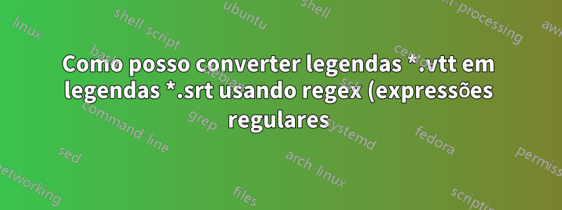 Como posso converter legendas *.vtt em legendas *.srt usando regex (expressões regulares) no notepad ++?