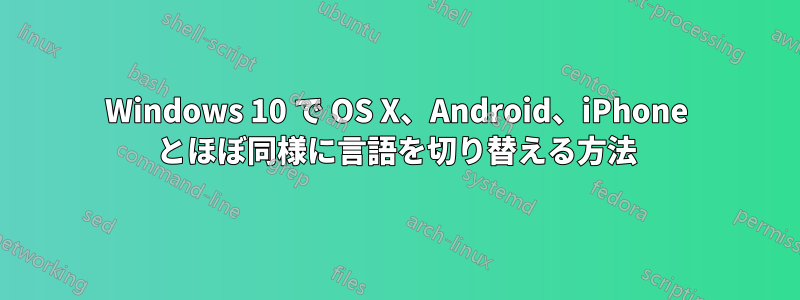 Windows 10 で OS X、Android、iPhone とほぼ同様に言語を切り替える方法