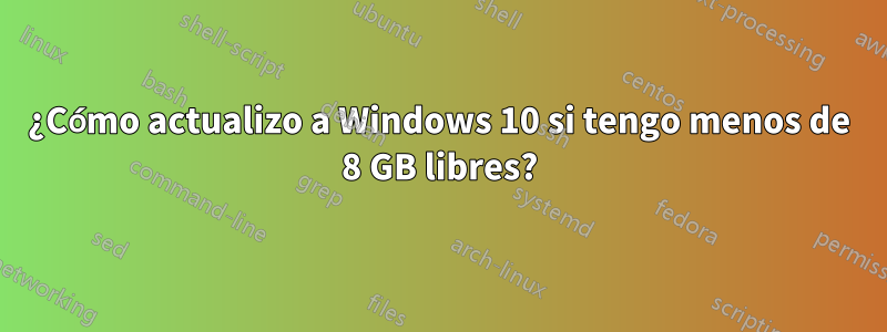 ¿Cómo actualizo a Windows 10 si tengo menos de 8 GB libres?