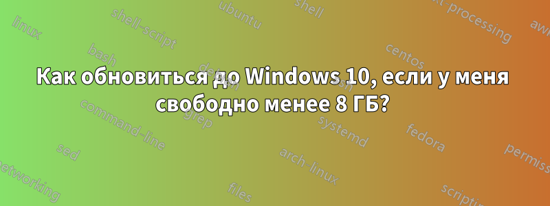 Как обновиться до Windows 10, если у меня свободно менее 8 ГБ?