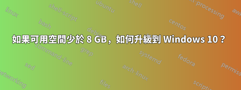如果可用空間少於 8 GB，如何升級到 Windows 10？