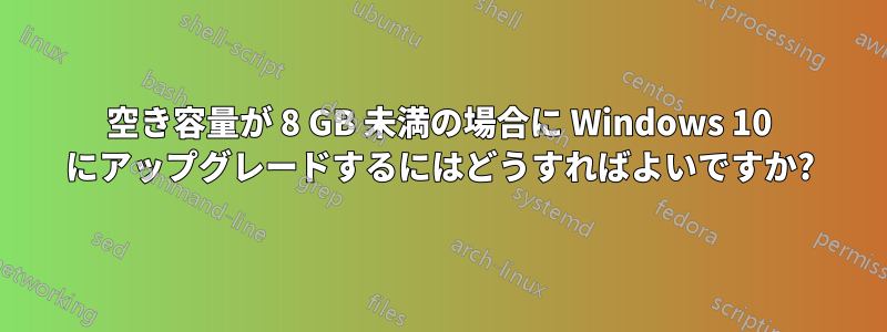 空き容量が 8 GB 未満の場合に Windows 10 にアップグレードするにはどうすればよいですか?