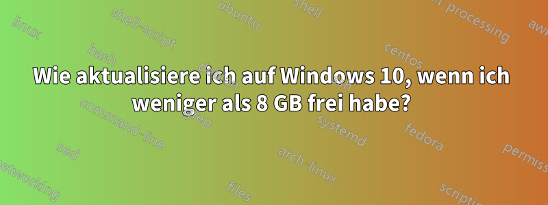 Wie aktualisiere ich auf Windows 10, wenn ich weniger als 8 GB frei habe?
