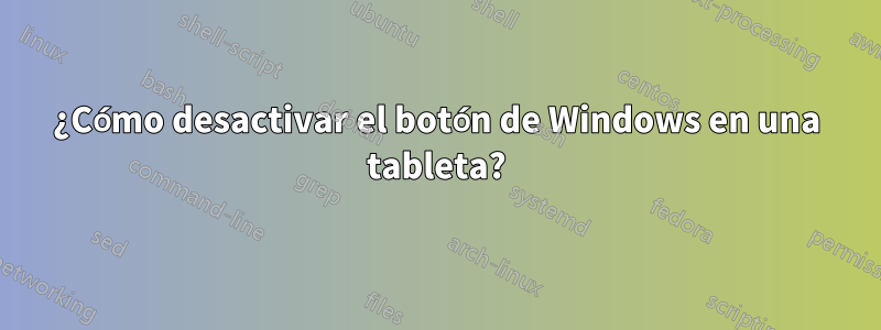 ¿Cómo desactivar el botón de Windows en una tableta?