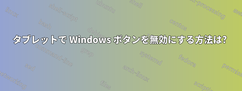 タブレットで Windows ボタンを無効にする方法は?