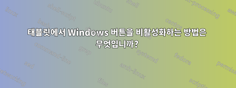 태블릿에서 Windows 버튼을 비활성화하는 방법은 무엇입니까?