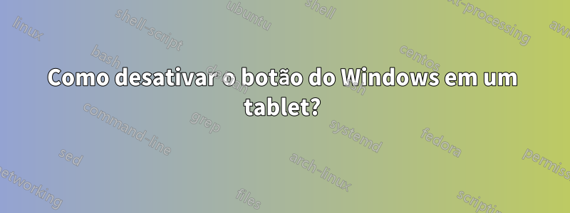 Como desativar o botão do Windows em um tablet?