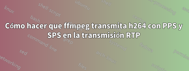 Cómo hacer que ffmpeg transmita h264 con PPS y SPS en la transmisión RTP