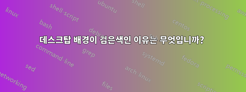 데스크탑 배경이 검은색인 이유는 무엇입니까?