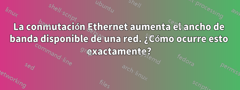 La conmutación Ethernet aumenta el ancho de banda disponible de una red. ¿Cómo ocurre esto exactamente?
