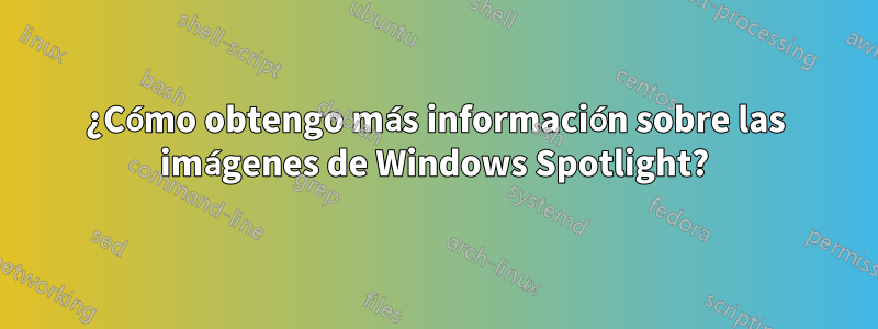 ¿Cómo obtengo más información sobre las imágenes de Windows Spotlight?