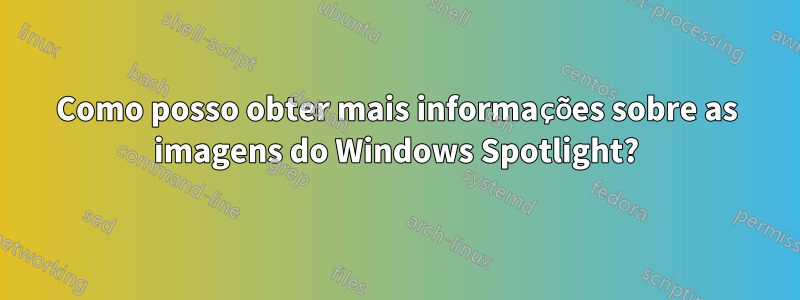 Como posso obter mais informações sobre as imagens do Windows Spotlight?