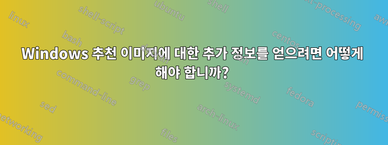 Windows 추천 이미지에 대한 추가 정보를 얻으려면 어떻게 해야 합니까?