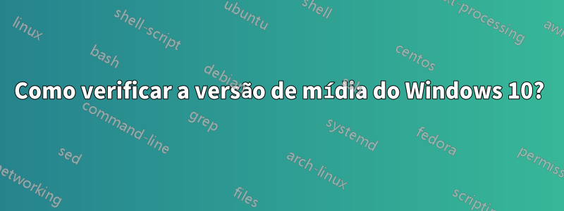 Como verificar a versão de mídia do Windows 10?