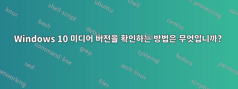 Windows 10 미디어 버전을 확인하는 방법은 무엇입니까?