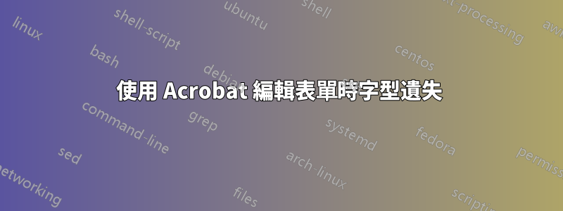 使用 Acrobat 編輯表單時字型遺失