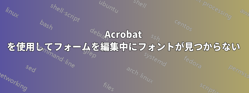 Acrobat を使用してフォームを編集中にフォントが見つからない