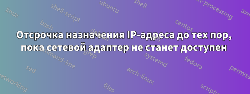 Отсрочка назначения IP-адреса до тех пор, пока сетевой адаптер не станет доступен