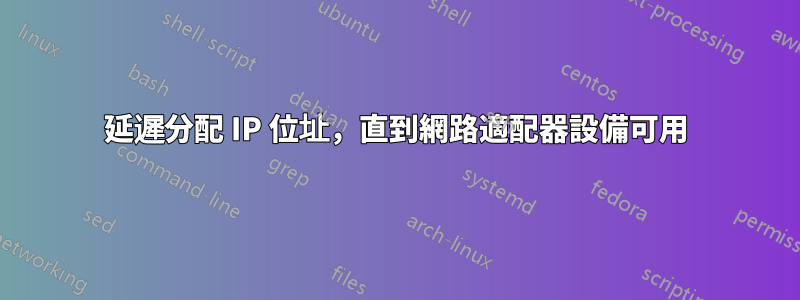 延遲分配 IP 位址，直到網路適配器設備可用