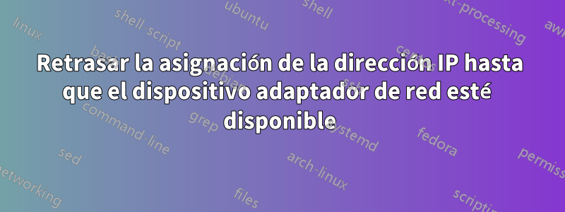 Retrasar la asignación de la dirección IP hasta que el dispositivo adaptador de red esté disponible