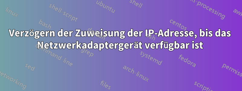 Verzögern der Zuweisung der IP-Adresse, bis das Netzwerkadaptergerät verfügbar ist