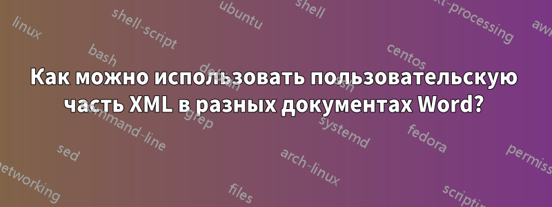 Как можно использовать пользовательскую часть XML в разных документах Word?