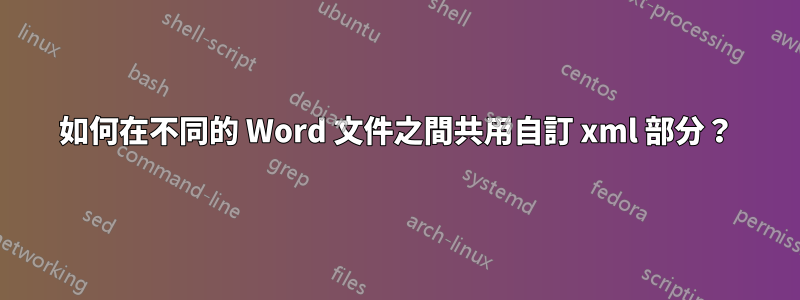 如何在不同的 Word 文件之間共用自訂 xml 部分？
