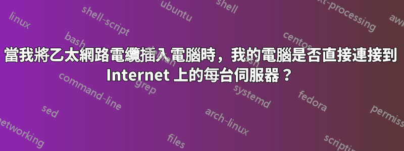 當我將乙太網路電纜插入電腦時，我的電腦是否直接連接到 Internet 上的每台伺服器？