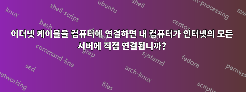 이더넷 케이블을 컴퓨터에 연결하면 내 컴퓨터가 인터넷의 모든 서버에 직접 연결됩니까?