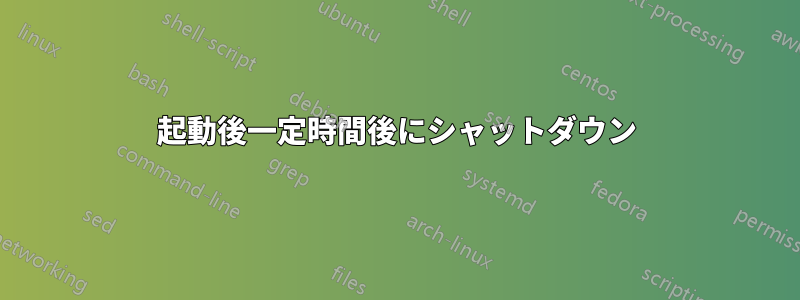 起動後一定時間後にシャットダウン