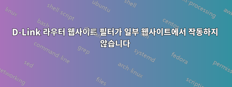 D-Link 라우터 웹사이트 필터가 일부 웹사이트에서 작동하지 않습니다