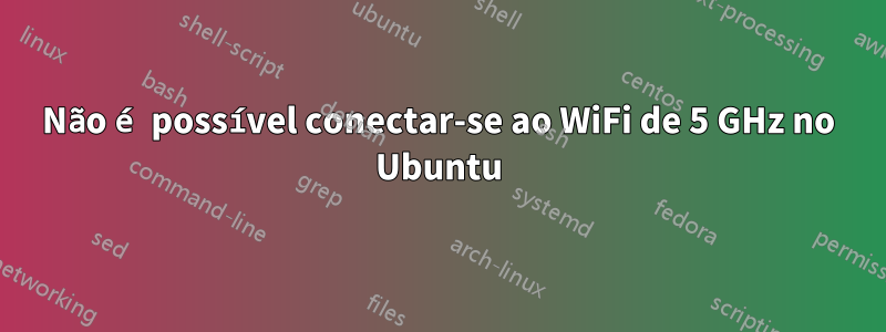 Não é possível conectar-se ao WiFi de 5 GHz no Ubuntu