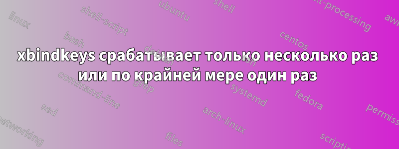 xbindkeys срабатывает только несколько раз или по крайней мере один раз