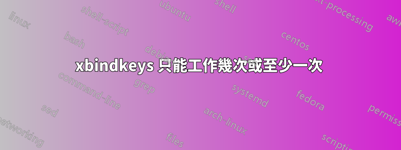 xbindkeys 只能工作幾次或至少一次