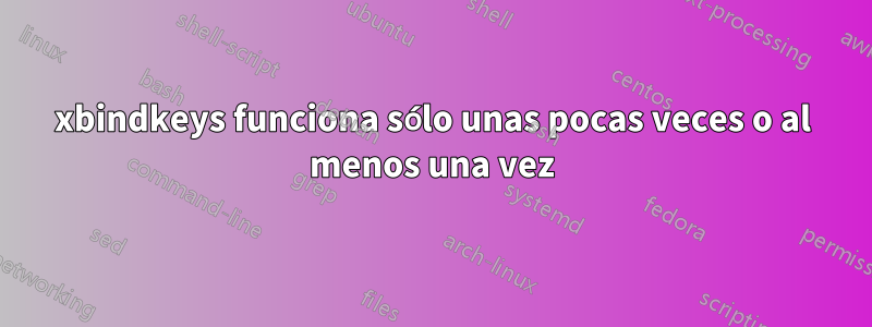 xbindkeys funciona sólo unas pocas veces o al menos una vez