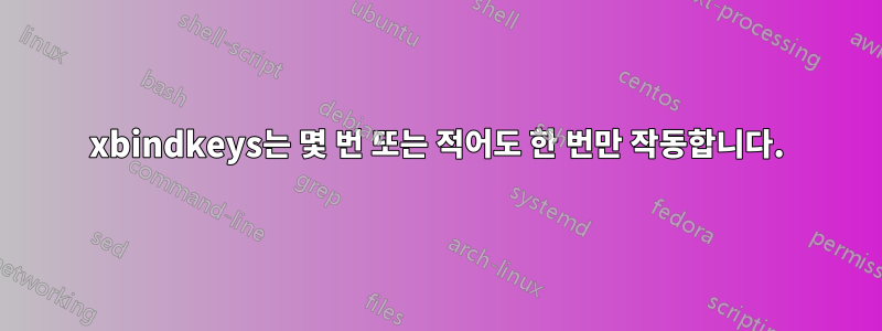 xbindkeys는 몇 번 또는 적어도 한 번만 작동합니다.