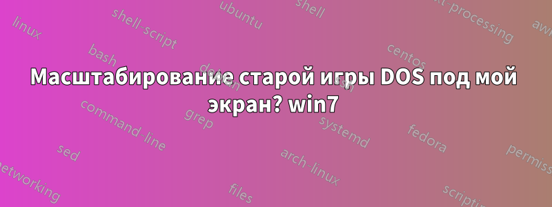 Масштабирование старой игры DOS под мой экран? win7