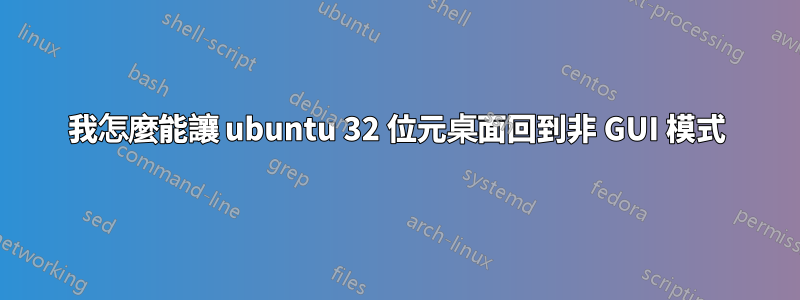 我怎麼能讓 ubuntu 32 位元桌面回到非 GUI 模式