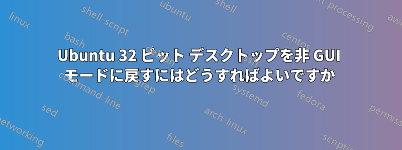 Ubuntu 32 ビット デスクトップを非 GUI モードに戻すにはどうすればよいですか