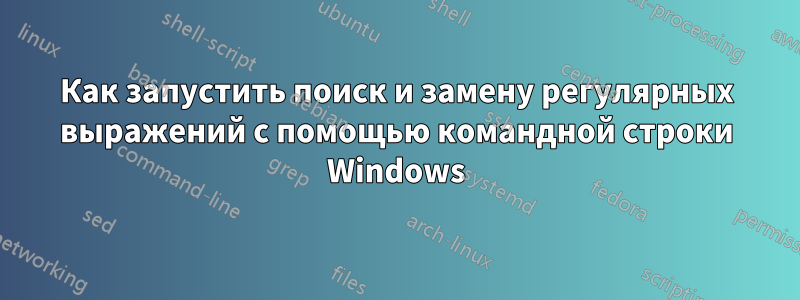 Как запустить поиск и замену регулярных выражений с помощью командной строки Windows