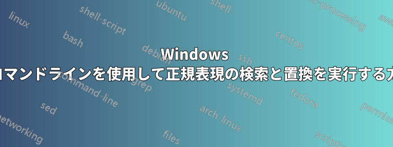 Windows のコマンドラインを使用して正規表現の検索と置換を実行する方法