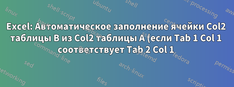 Excel: Автоматическое заполнение ячейки Col2 таблицы B из Col2 таблицы A (если Tab 1 Col 1 соответствует Tab 2 Col 1)