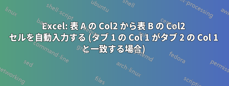 Excel: 表 A の Col2 から表 B の Col2 セルを自動入力する (タブ 1 の Col 1 がタブ 2 の Col 1 と一致する場合)